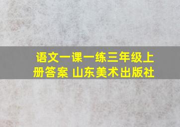 语文一课一练三年级上册答案 山东美术出版社